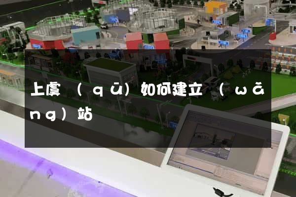 上虞區(qū)如何建立網(wǎng)站