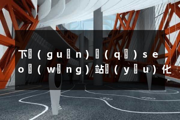 下關(guān)區(qū)seo網(wǎng)站優(yōu)化