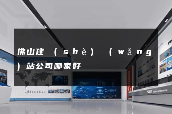 佛山建設(shè)網(wǎng)站公司哪家好