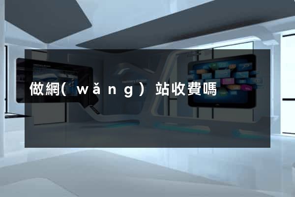 做網(wǎng)站收費嗎