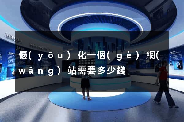 優(yōu)化一個(gè)網(wǎng)站需要多少錢