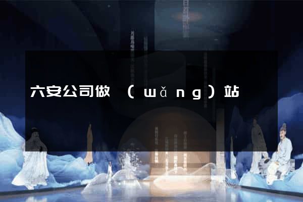 六安公司做網(wǎng)站