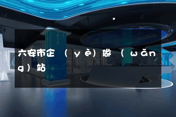 六安市企業(yè)做網(wǎng)站