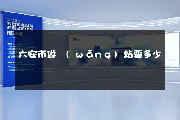 六安市做網(wǎng)站要多少錢