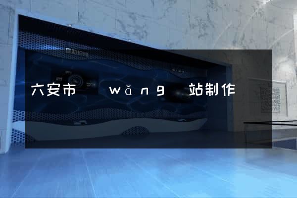 六安市網(wǎng)站制作報價