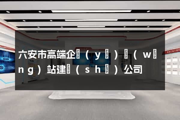 六安市高端企業(yè)網(wǎng)站建設(shè)公司