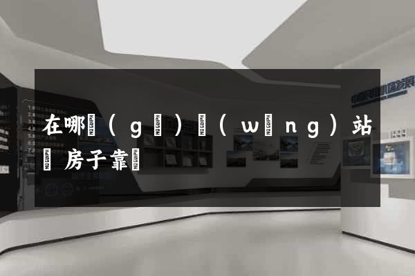 在哪個(gè)網(wǎng)站買房子靠譜