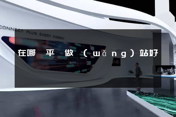 在哪個平臺做網(wǎng)站好