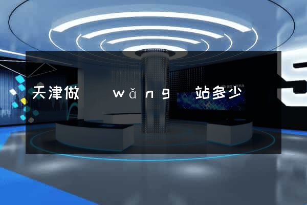 天津做網(wǎng)站多少錢