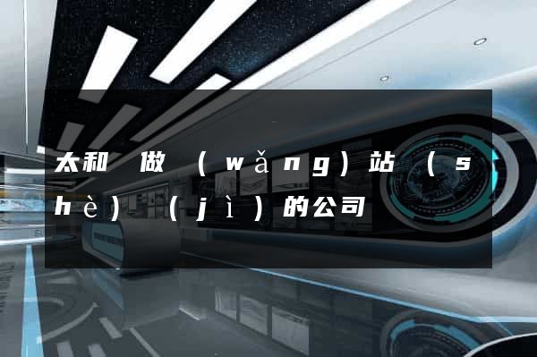 太和縣做網(wǎng)站設(shè)計(jì)的公司