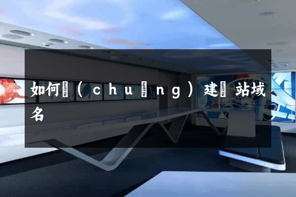 如何創(chuàng)建網站域名