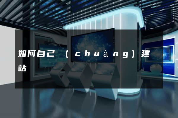 如何自己創(chuàng)建網站