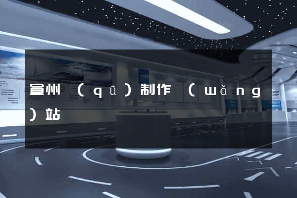 宣州區(qū)制作網(wǎng)站