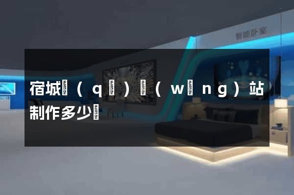 宿城區(qū)網(wǎng)站制作多少錢