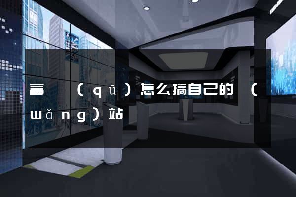 富陽區(qū)怎么搞自己的網(wǎng)站