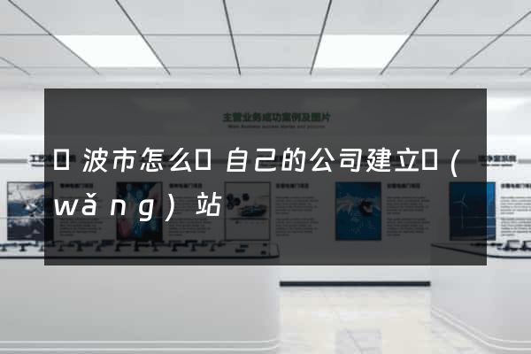 寧波市怎么給自己的公司建立網(wǎng)站