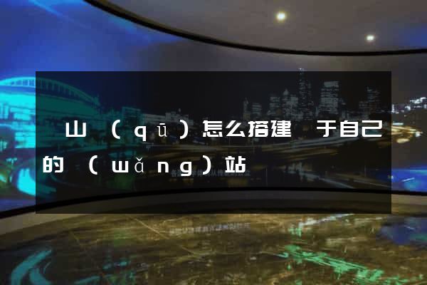 寶山區(qū)怎么搭建屬于自己的網(wǎng)站