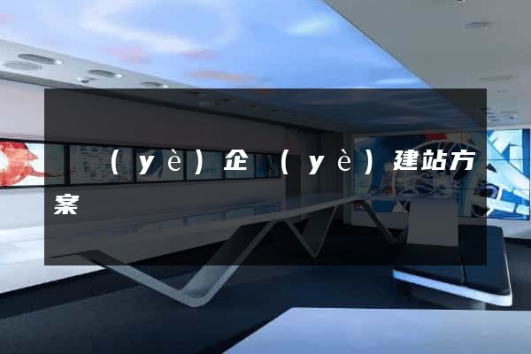 專業(yè)企業(yè)建站方案