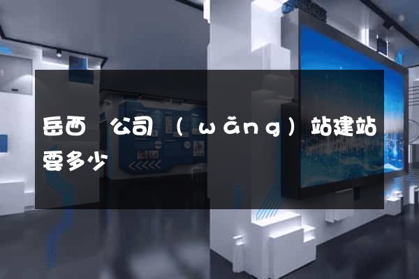 岳西縣公司網(wǎng)站建站要多少錢