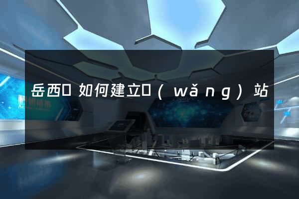 岳西縣如何建立網(wǎng)站
