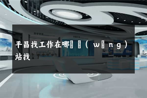 平昌找工作在哪個網(wǎng)站找
