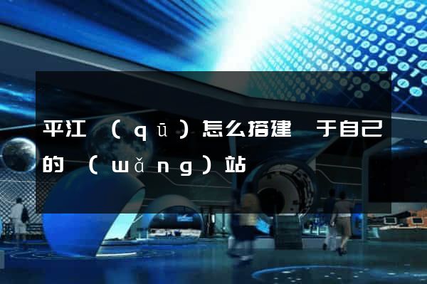 平江區(qū)怎么搭建屬于自己的網(wǎng)站