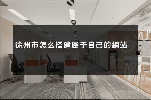 徐州市怎么搭建屬于自己的網站