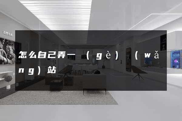 怎么自己弄一個(gè)網(wǎng)站