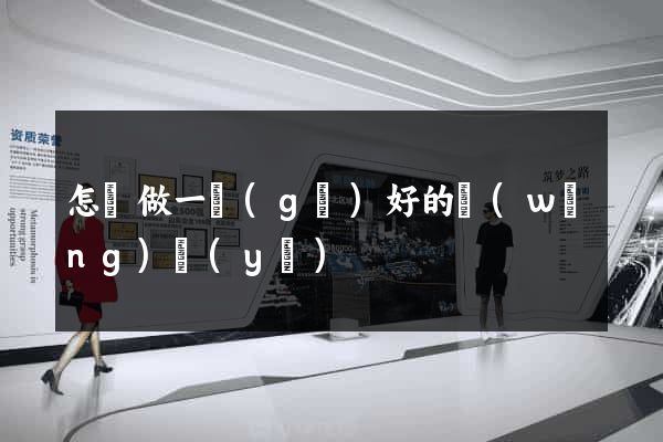 怎樣做一個(gè)好的網(wǎng)頁(yè)