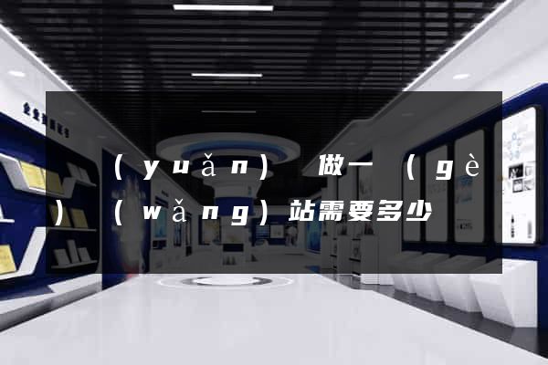 懷遠(yuǎn)縣做一個(gè)網(wǎng)站需要多少錢