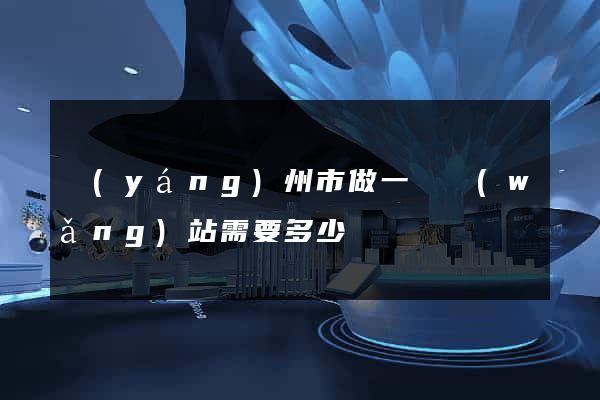 揚(yáng)州市做一個網(wǎng)站需要多少錢