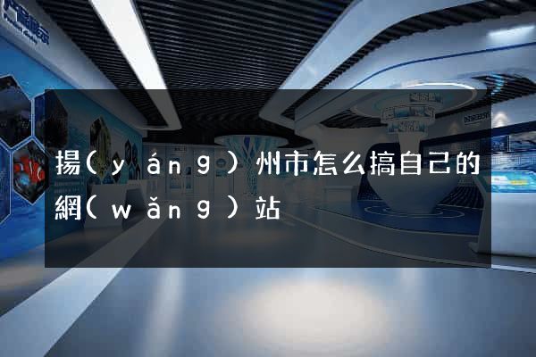 揚(yáng)州市怎么搞自己的網(wǎng)站