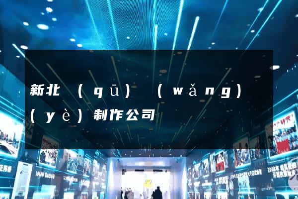 新北區(qū)網(wǎng)頁(yè)制作公司