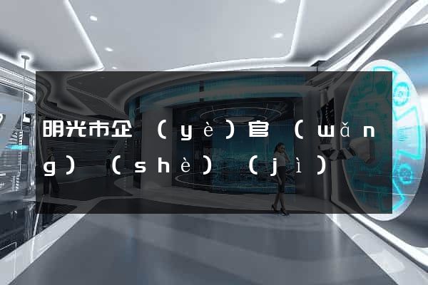 明光市企業(yè)官網(wǎng)設(shè)計(jì)