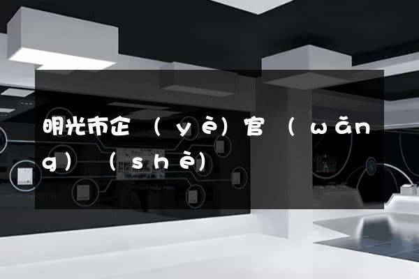 明光市企業(yè)官網(wǎng)設(shè)計