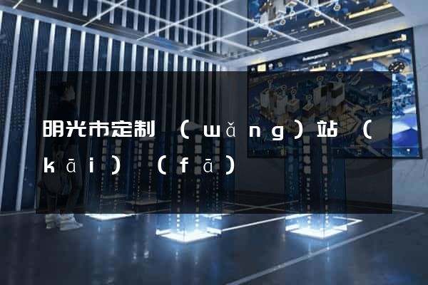 明光市定制網(wǎng)站開(kāi)發(fā)