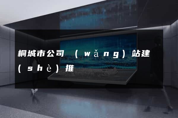 桐城市公司網(wǎng)站建設(shè)推廣