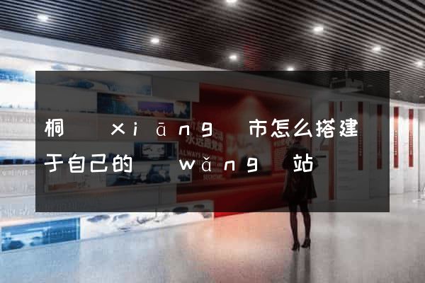 桐鄉(xiāng)市怎么搭建屬于自己的網(wǎng)站