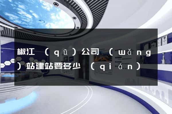 椒江區(qū)公司網(wǎng)站建站要多少錢(qián)