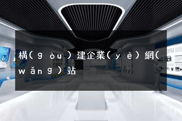 構(gòu)建企業(yè)網(wǎng)站