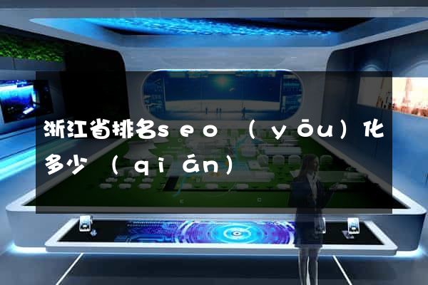 浙江省排名seo優(yōu)化多少錢(qián)