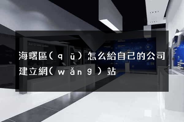 海曙區(qū)怎么給自己的公司建立網(wǎng)站