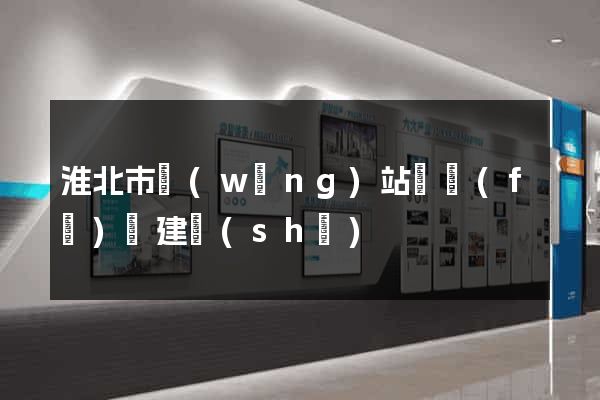 淮北市網(wǎng)站開發(fā)與建設(shè)