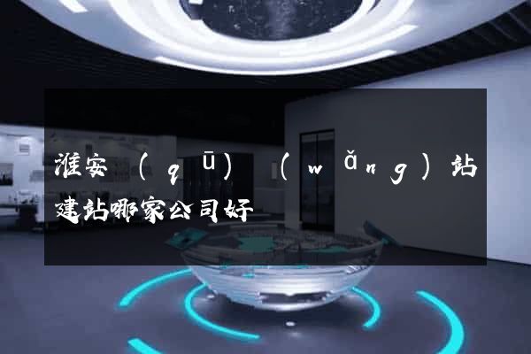 淮安區(qū)網(wǎng)站建站哪家公司好