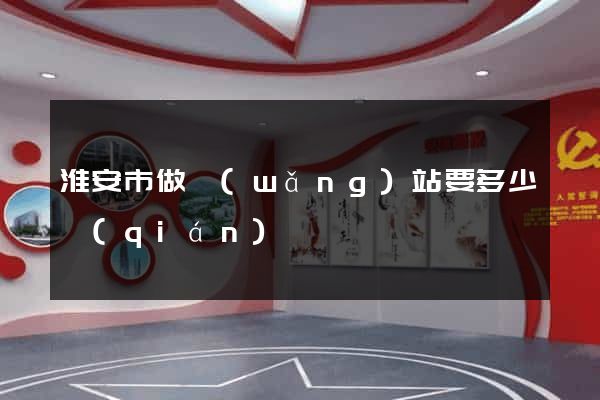 淮安市做網(wǎng)站要多少錢(qián)