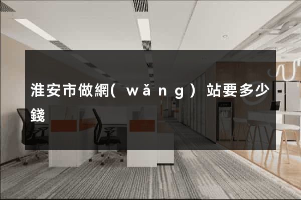 淮安市做網(wǎng)站要多少錢