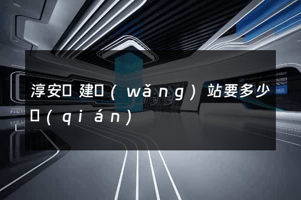 淳安縣建網(wǎng)站要多少錢(qián)