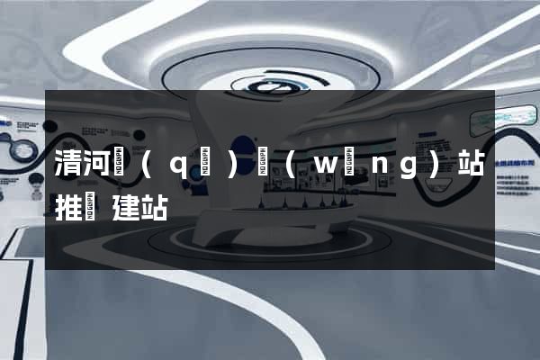 清河區(qū)網(wǎng)站推廣建站