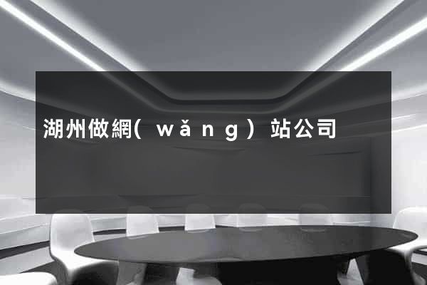 湖州做網(wǎng)站公司