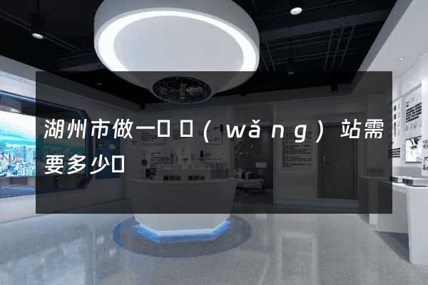 湖州市做一個網(wǎng)站需要多少錢